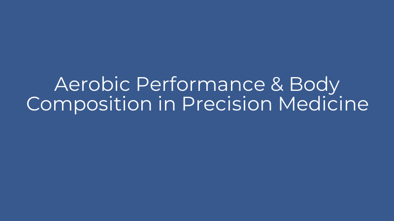 Aerobic Performance & Body Composition in Precision Medicine