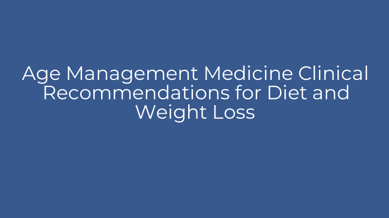 Age Management Medicine Clinical Recommendations for Diet and Weight Loss