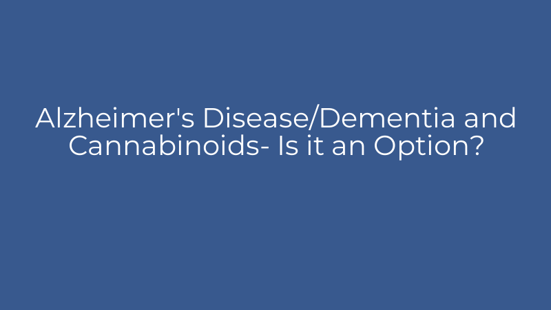 Alzheimer's Disease/Dementia and Cannabinoids- Is it an Option?