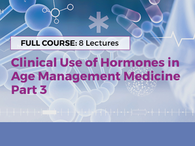 Clinical Use of Hormones in  Age Management Medicine - Part 3