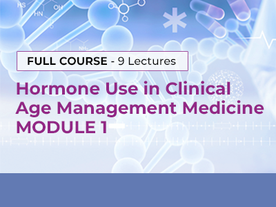 HORMONE USE IN CLINICAL AGE MANAGEMENT MEDICINE – Module 1
