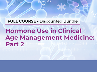 Clinical Use of Hormones  in Age Management Medicine – Module 2