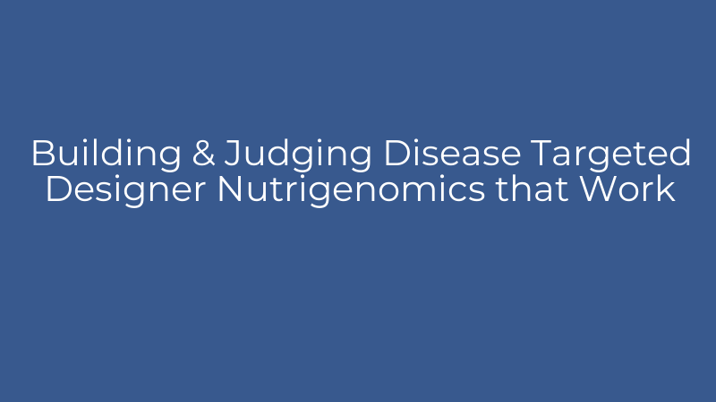 Building & Judging Disease Targeted Designer Nutrigenomics that Work