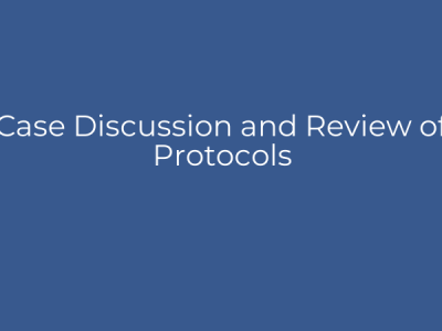 Case Discussion and Review of Protocols