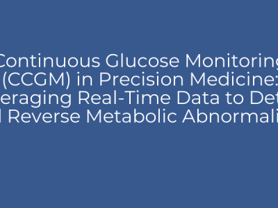 Continuous Glucose Monitoring (CCGM) in Precision Medicine: Leveraging Real-Time Data to Detect and Reverse Metabolic Abnormalities