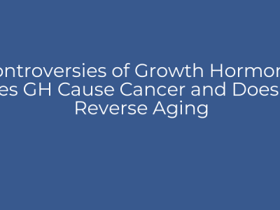 Controversies of Growth Hormone: Does GH Cause Cancer and Does GH Reverse Aging