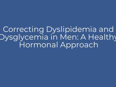 Correcting Dyslipidemia and Dysglycemia in Men: A Healthy Hormonal Approach