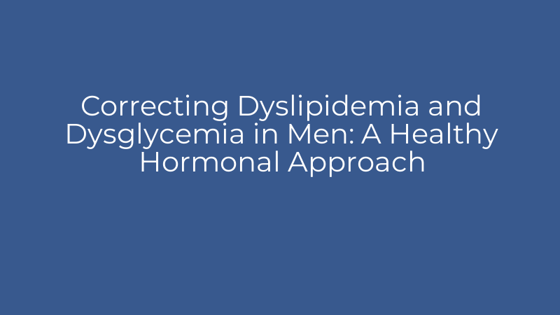 Correcting Dyslipidemia and Dysglycemia in Men: A Healthy Hormonal Approach