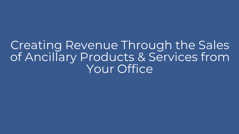Creating Revenue Through the Sales of Ancillary Products & Services from Your Office