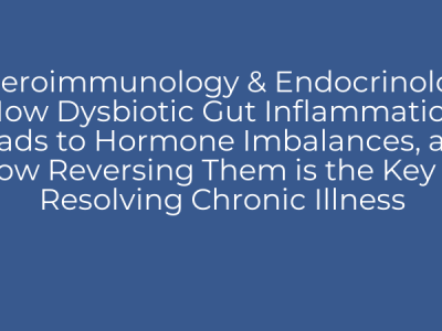 Enteroimmunology & Endocrinology: How Dysbiotic Gut Inflammation Leads to Hormone Imbalances, and How Reversing Them is the Key to Resolving Chronic Illness