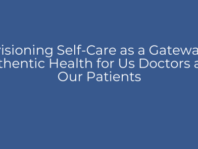 Envisioning Self-Care as a Gateway to Authentic Health for Us Doctors and Our Patients