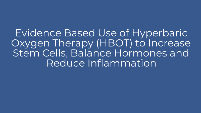 Evidence Based Use of Hyperbaric Oxygen Therapy (HBOT) to Increase Stem Cells, Balance Hormones and Reduce Inflammation