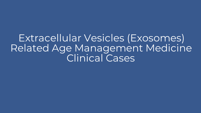 Extracellular Vesicles (Exosomes) Related Age Management Medicine Clinical Cases