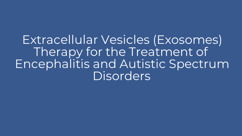 Extracellular Vesicles (Exosomes) Therapy for the Treatment of Encephalitis and Autistic Spectrum Disorders