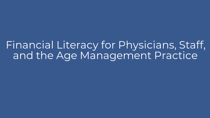 Financial Literacy for Physicians, Staff, and the Age Management Practice