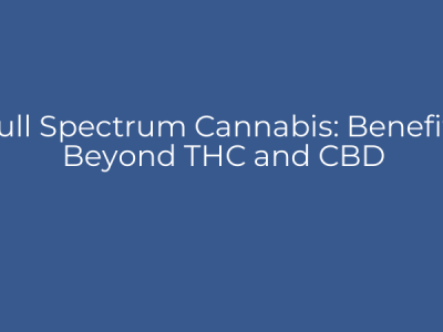 Full Spectrum Cannabis: Benefits Beyond THC and CBD