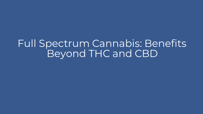 Full Spectrum Cannabis: Benefits Beyond THC and CBD