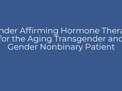 Gender Affirming Hormone Therapy for the Aging Transgender and Gender Nonbinary Patient