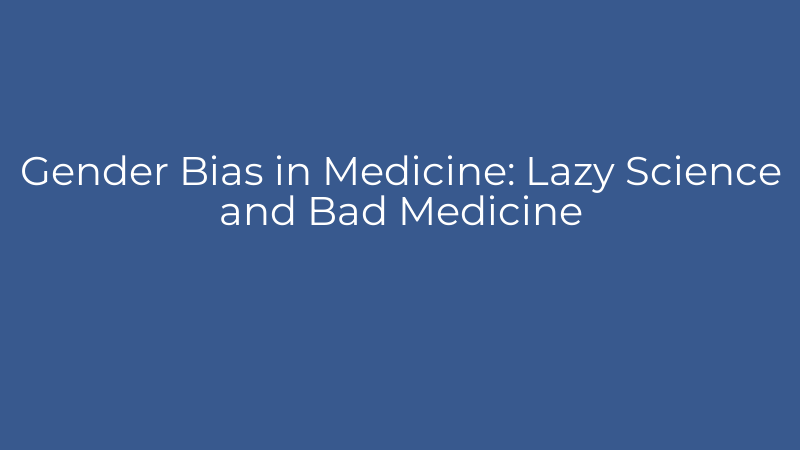 Gender Bias in Medicine: Lazy Science and Bad Medicine