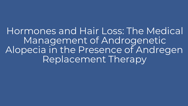 Hormones and Hair Loss: The Medical Management of Androgenetic Alopecia in the Presence of Andregen Replacement Therapy