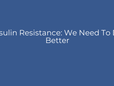 Insulin Resistance: We Need To Do Better