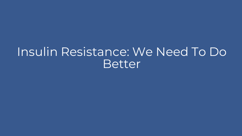 Insulin Resistance: We Need To Do Better