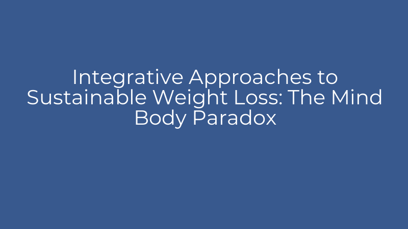Integrative Approaches to Sustainable Weight Loss: The Mind Body Paradox