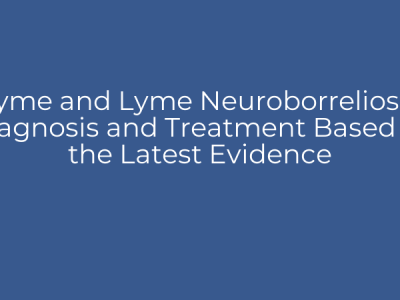 Lyme and Lyme Neuroborreliosis: Diagnosis and Treatment Based on the Latest Evidence