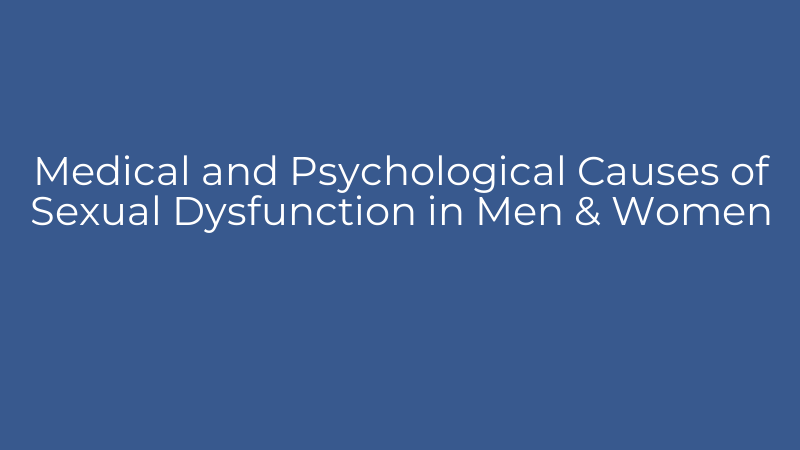 Medical and Psychological Causes of Sexual Dysfunction in Men & Women