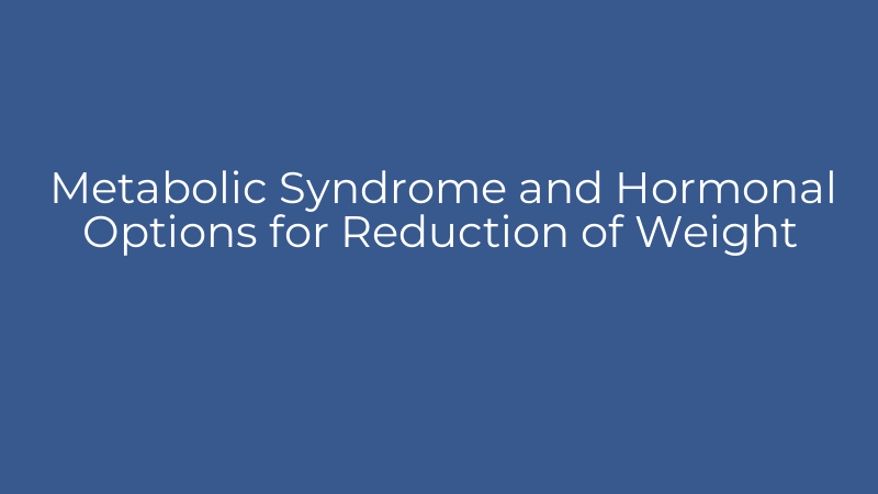 Metabolic Syndrome and Hormonal Options for Reduction of Weight