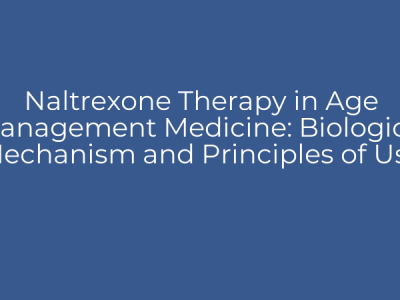Naltrexone Therapy in Age Management Medicine: Biological Mechanism and Principles of Use