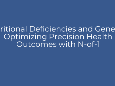 Nutritional Deficiencies and Genetics: Optimizing Precision Health Outcomes with N-of-1