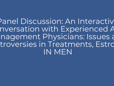 Panel Discussion: An Interactive Conversation with Experienced Age Management Physicians: Issues and Controversies in Treatments, Estrogen IN MEN