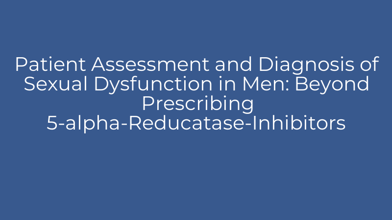 Patient Assessment and Diagnosis of Sexual Dysfunction in Men: Beyond Prescribing 5-alpha-Reducatase-Inhibitors