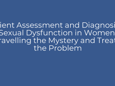 Patient Assessment and Diagnosis of Sexual Dysfunction in Women: Unravelling the Mystery and Treating the Problem