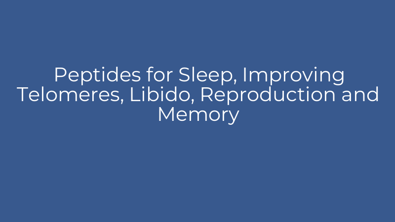 Peptides for Sleep, Improving Telomeres, Libido, Reproduction and Memory