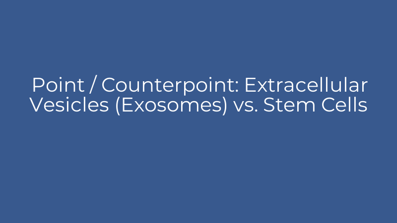 Point / Counterpoint: Extracellular Vesicles (Exosomes) vs. Stem Cells