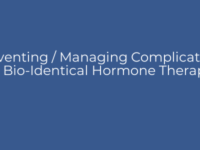 Preventing / Managing Complications of Bio-Identical Hormone Therapy