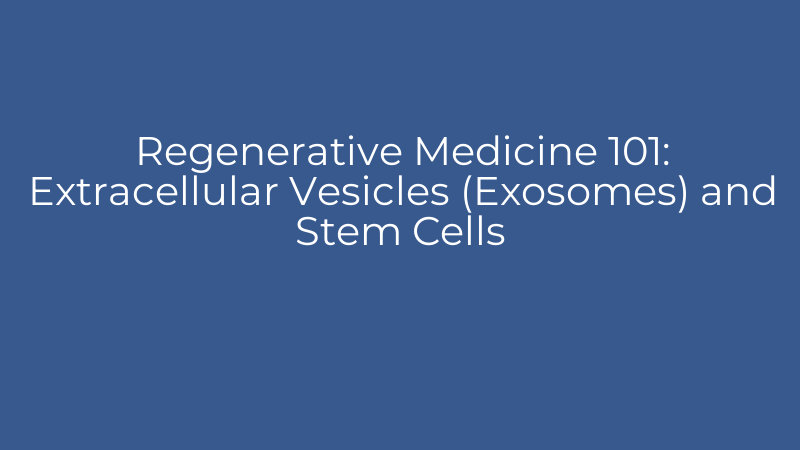 Regenerative Medicine 101: Extracellular Vesicles (Exosomes) and Stem Cells