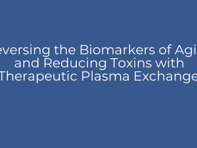 Reversing the Biomarkers of Aging and Reducing Toxins with Therapeutic Plasma Exchange