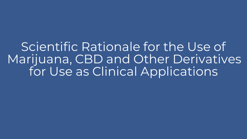 Scientific Rationale for the Use of Marijuana, CBD and Other Derivatives for Use as Clinical Applications