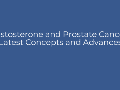 Testosterone and Prostate Cancer: Latest Concepts and Advances