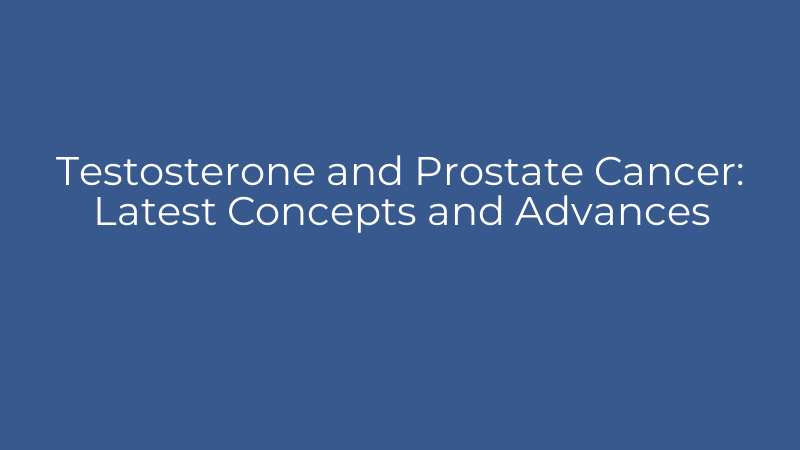 Testosterone and Prostate Cancer: Latest Concepts and Advances
