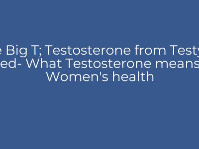 The Big T; Testosterone from Testy to Tired- What Testosterone means in Women's health