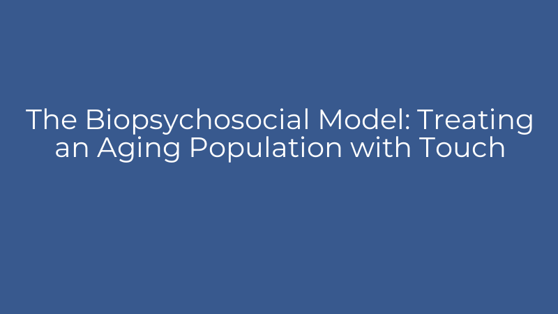 The Biopsychosocial Model: Treating an Aging Population with Touch