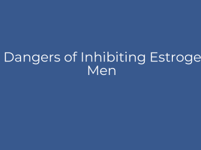 The Dangers of Inhibiting Estrogen in Men