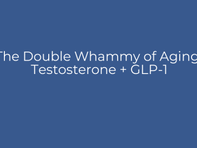 The Double Whammy of Aging: Testosterone + GLP-1