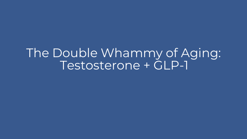 The Double Whammy of Aging: Testosterone + GLP-1