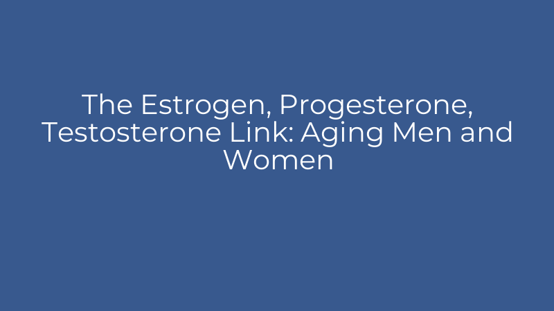 The Estrogen, Progesterone, Testosterone Link: Aging Men and Women