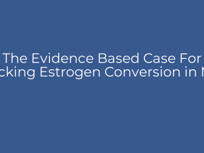 The Evidence Based Case For Blocking Estrogen Conversion in Men